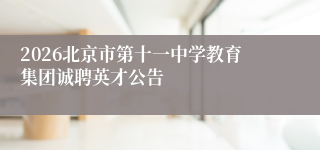 2026北京市第十一中学教育集团诚聘英才公告