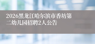 2026黑龙江哈尔滨市香坊第二幼儿园招聘2人公告