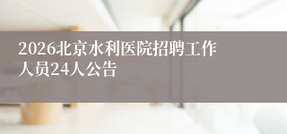 2026北京水利医院招聘工作人员24人公告