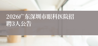2026广东深圳市眼科医院招聘3人公告