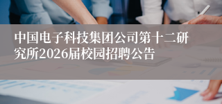 中国电子科技集团公司第十二研究所2026届校园招聘公告