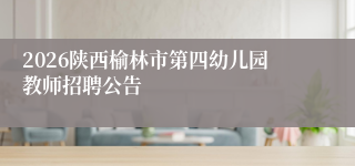2026陕西榆林市第四幼儿园教师招聘公告