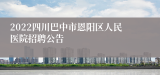 2022四川巴中市恩阳区人民医院招聘公告