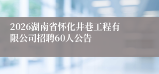2026湖南省怀化井巷工程有限公司招聘60人公告