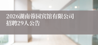 2026湖南蓉园宾馆有限公司招聘29人公告