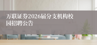 万联证券2026届分支机构校园招聘公告