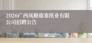 2026广西凤糖鹿寨纸业有限公司招聘公告