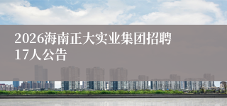 2026海南正大实业集团招聘17人公告