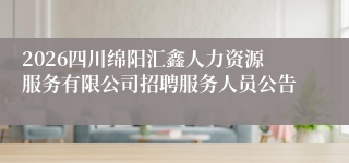 2026四川绵阳汇鑫人力资源服务有限公司招聘服务人员公告
