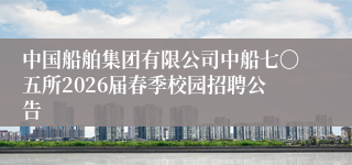中国船舶集团有限公司中船七〇五所2026届春季校园招聘公告