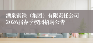 酒泉钢铁（集团）有限责任公司2026届春季校园招聘公告