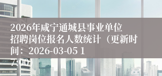 2026年咸宁通城县事业单位招聘岗位报名人数统计（更新时间：2026-03-05 17:00）
