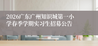 2026广东广州知识城第一小学春季学期实习生招募公告