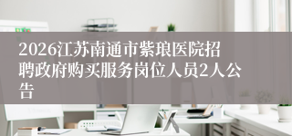 2026江苏南通市紫琅医院招聘政府购买服务岗位人员2人公告