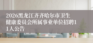 2026黑龙江齐齐哈尔市卫生健康委员会所属事业单位招聘11人公告