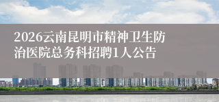 2026云南昆明市精神卫生防治医院总务科招聘1人公告