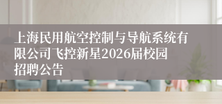 上海民用航空控制与导航系统有限公司飞控新星2026届校园招聘公告