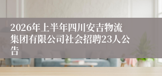 2026年上半年四川安吉物流集团有限公司社会招聘23人公告