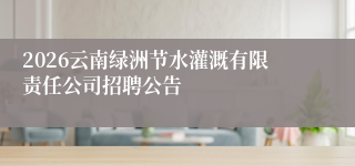 2026云南绿洲节水灌溉有限责任公司招聘公告