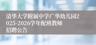 清华大学附属中学广华幼儿园2025-2026学年配班教师招聘公告