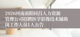 2026河南南阳同昌人力资源管理公司招聘医学影像技术辅助岗工作人员1人公告