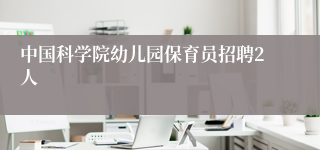 中国科学院幼儿园保育员招聘2人