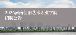 2026河南信阳艺术职业学院招聘公告
