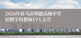 2026年驻马店明德高级中学招聘学科教师19人公告