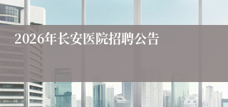 2026年长安医院招聘公告