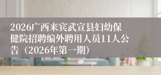 2026广西来宾武宣县妇幼保健院招聘编外聘用人员11人公告（2026年第一期）