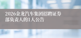 2026金龙汽车集团招聘证券部负责人的1人公告