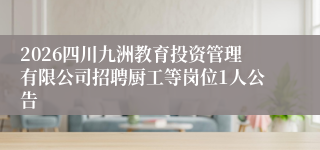 2026四川九洲教育投资管理有限公司招聘厨工等岗位1人公告