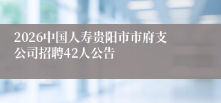 2026中国人寿贵阳市市府支公司招聘42人公告