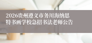 2026贵州遵义市务川海纳思特书画学校急招书法老师公告