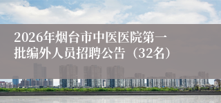 2026年烟台市中医医院第一批编外人员招聘公告(32名)