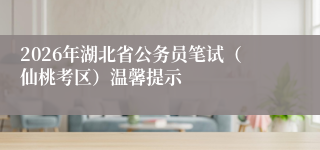 2026年湖北省公务员笔试（仙桃考区）温馨提示