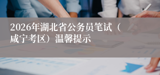 2026年湖北省公务员笔试(咸宁考区)温馨提示
