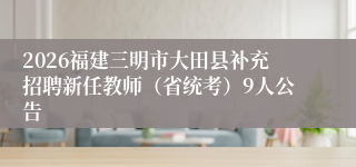 2026福建三明市大田县补充招聘新任教师（省统考）9人公告