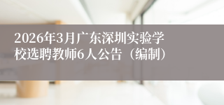 2026年3月广东深圳实验学校选聘教师6人公告（编制）