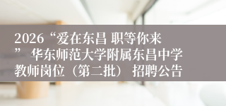 2026“爱在东昌 职等你来” 华东师范大学附属东昌中学教师岗位(第二批) 招聘公告