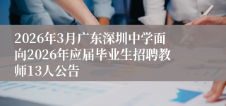2026年3月广东深圳中学面向2026年应届毕业生招聘教师13人公告
