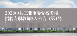 2026中共三亚市委党校考核招聘专职教师3人公告（第1号）