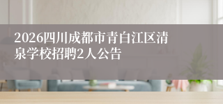 2026四川成都市青白江区清泉学校招聘2人公告