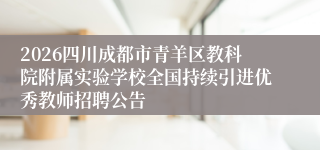 2026四川成都市青羊区教科院附属实验学校全国持续引进优秀教师招聘公告