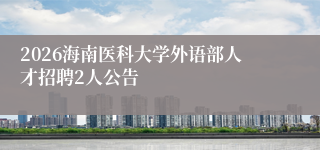 2026海南医科大学外语部人才招聘2人公告