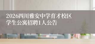 2026四川雅安中学育才校区学生公寓招聘1人公告