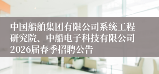 中国船舶集团有限公司系统工程研究院、中船电子科技有限公司2026届春季招聘公告