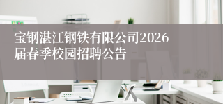 宝钢湛江钢铁有限公司2026届春季校园招聘公告