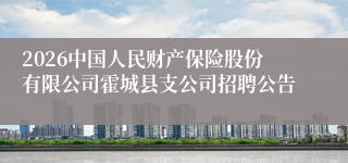 2026中国人民财产保险股份有限公司霍城县支公司招聘公告