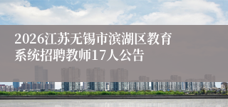2026江苏无锡市滨湖区教育系统招聘教师17人公告